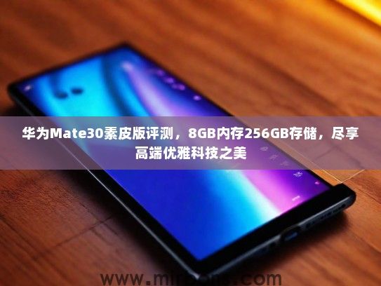 华为Mate30素皮版评测，8GB内存256GB存储，尽享高端优雅科技之美