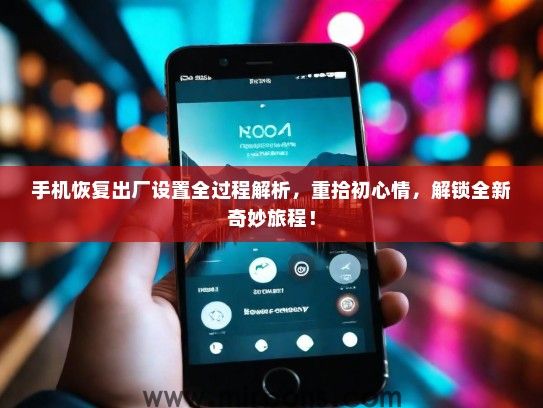 手机恢复出厂设置全过程解析，重拾初心情，解锁全新奇妙旅程！