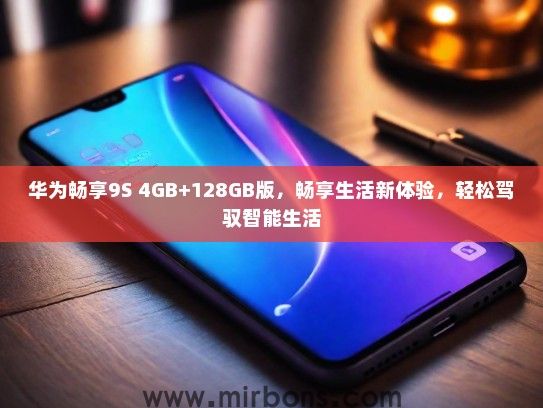 华为畅享9S 4GB+128GB版,畅享生活新体验,轻松驾驭智能生活 华为畅享9S 4GB+128GB版,畅享生活新体验,轻松驾驭智能生活