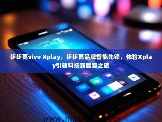 步步高vivo Xplay，步步高品牌智能先锋，体验Xplay引领科技新篇章之旅