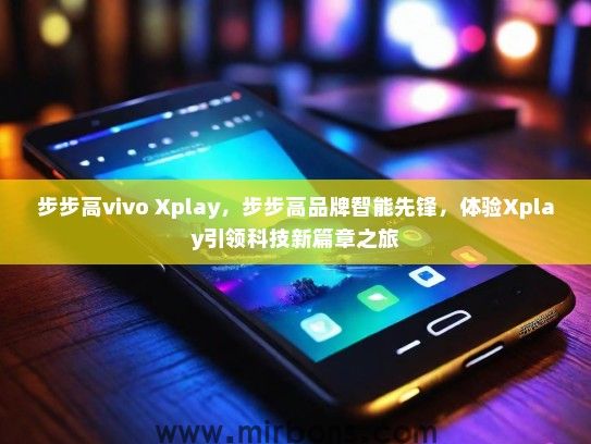 步步高vivo Xplay，步步高品牌智能先锋，体验Xplay引领科技新篇章之旅