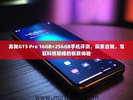 真我GT5 Pro 16GB+256GB手机评测,探索自我,驾驭科技巅峰的极致体验 真我GT5 Pro 16GB+256GB手机评测,探索自我,驾驭科技巅峰的极致体验