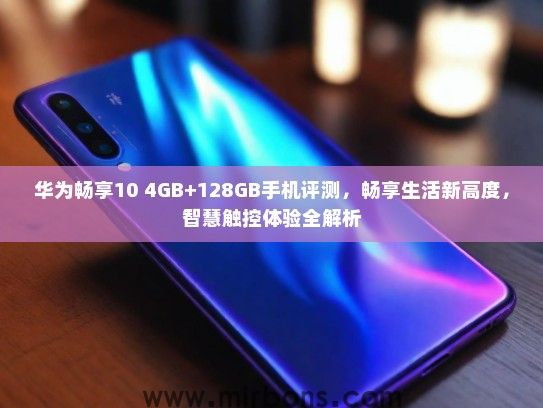 华为畅享10 4GB+128GB手机评测，畅享生活新高度，智慧触控体验全解析