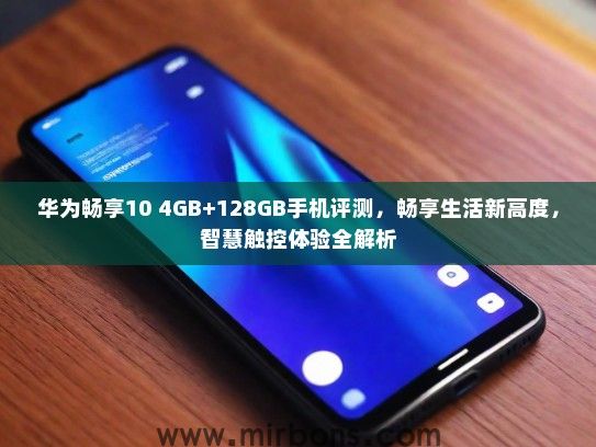 华为畅享10 4GB+128GB手机评测，畅享生活新高度，智慧触控体验全解析