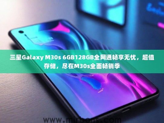 三星Galaxy M30s 6GB128GB全网通畅享无忧，超值存储，尽在M30s全面畅销季