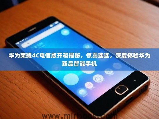 华为荣耀4C电信版开箱揭秘，惊喜连连，深度体验华为新品智能手机