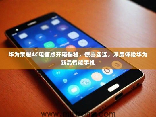 华为荣耀4C电信版开箱揭秘，惊喜连连，深度体验华为新品智能手机