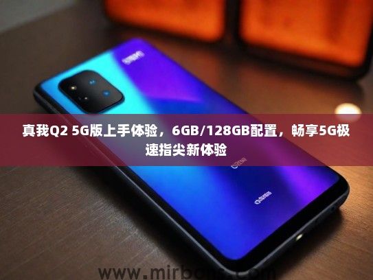 真我Q2 5G版上手体验，6GB/128GB配置，畅享5G极速指尖新体验