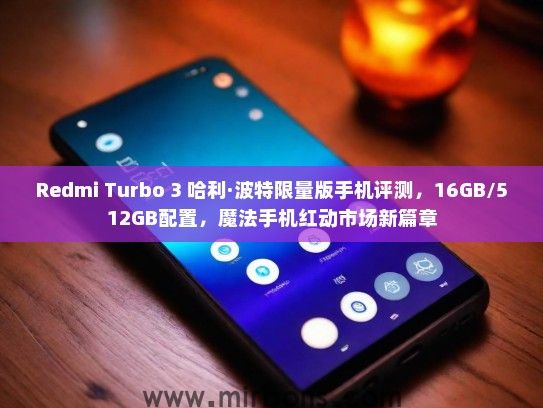 Redmi Turbo 3 哈利·波特限量版手机评测，16GB/512GB配置，魔法手机红动市场新篇章