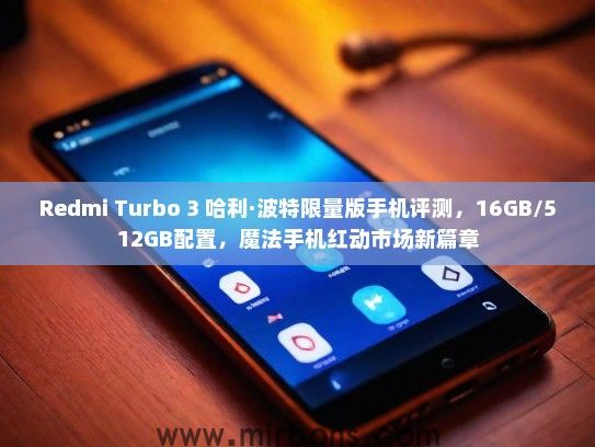 Redmi Turbo 3 哈利·波特限量版手机评测，16GB/512GB配置，魔法手机红动市场新篇章
