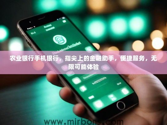农业银行手机银行，指尖上的金融助手，便捷服务，无限可能体验