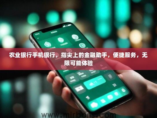农业银行手机银行，指尖上的金融助手，便捷服务，无限可能体验