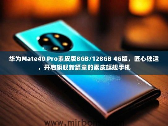 华为Mate40 Pro素皮版8GB/128GB 4G版，匠心独运，开启旗舰新篇章的素皮旗舰手机