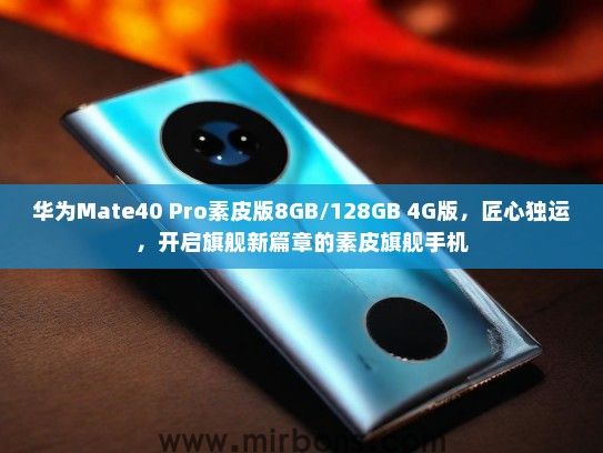 华为Mate40 Pro素皮版8GB/128GB 4G版，匠心独运，开启旗舰新篇章的素皮旗舰手机
