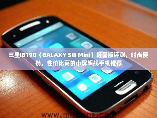 三星I8190（GALAXY SIII Mini）轻奢版评测，时尚便携，性价比高的小屏旗舰手机推荐