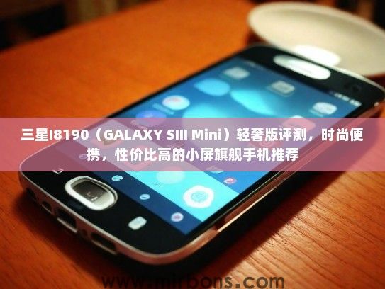 三星I8190（GALAXY SIII Mini）轻奢版评测，时尚便携，性价比高的小屏旗舰手机推荐