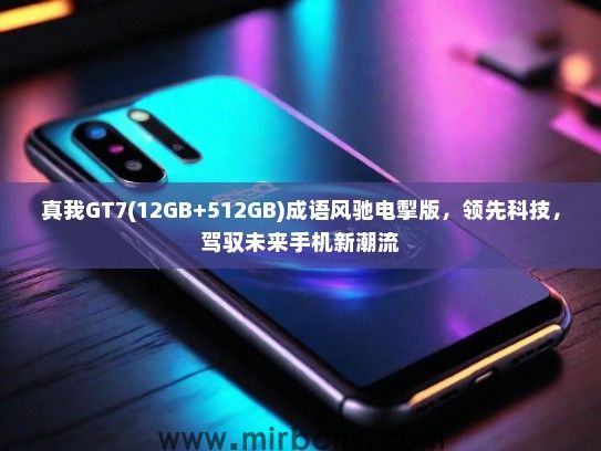 真我GT7(12GB+512GB)成语风驰电掣版，领先科技，驾驭未来手机新潮流