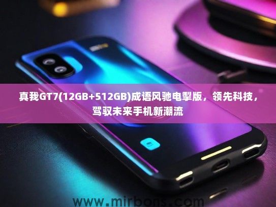 真我GT7(12GB+512GB)成语风驰电掣版，领先科技，驾驭未来手机新潮流