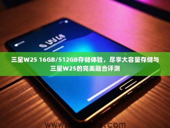 三星W25 16GB/512GB存储体验，尽享大容量存储与三星W25的完美融合评测