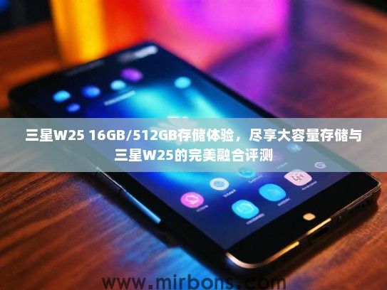 三星W25 16GB/512GB存储体验，尽享大容量存储与三星W25的完美融合评测