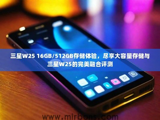 三星W25 16GB/512GB存储体验，尽享大容量存储与三星W25的完美融合评测