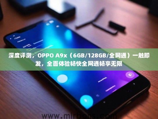 深度评测，OPPO A9x（6GB/128GB/全网通）一触即发，全面体验畅快全网通畅享无限