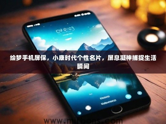 绘梦手机屏保，小康时代个性名片，屏息凝神捕捉生活瞬间