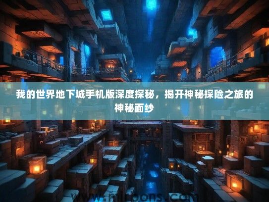 我的世界地下城手机版深度探秘，揭开神秘探险之旅的神秘面纱