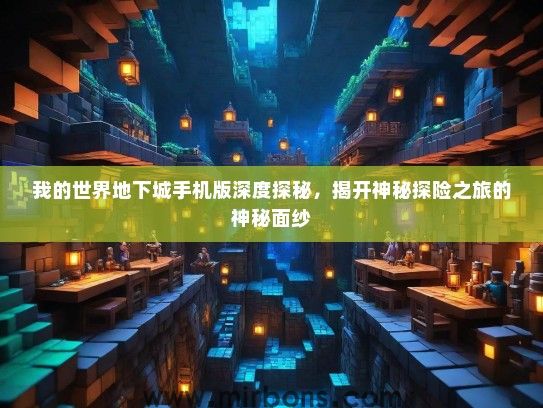 我的世界地下城手机版深度探秘，揭开神秘探险之旅的神秘面纱