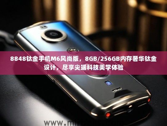 8848钛金手机M6风尚版，8GB/256GB内存奢华钛金设计，尽享尖端科技美学体验