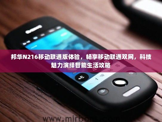 邦华N216移动联通版体验,畅享移动联通双网,科技魅力演绎智能生活攻略 邦华N216移动联通版体验,畅享移动联通双网,科技魅力演绎智能生活攻略