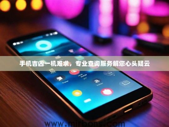 手机吉凶一机难求，专业查询服务解您心头疑云