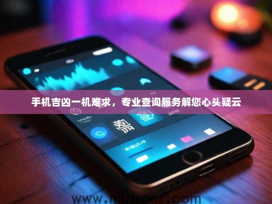 手机吉凶一机难求，专业查询服务解您心头疑云