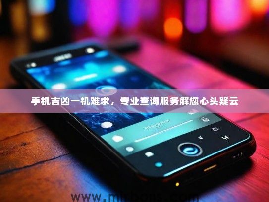 手机吉凶一机难求，专业查询服务解您心头疑云