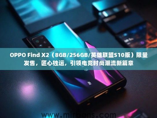 OPPO Find X2（8GB/256GB/英雄联盟S10版）限量发售，匠心独运，引领电竞时尚潮流新篇章