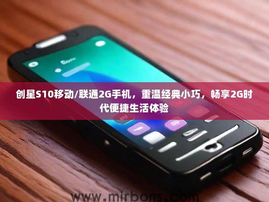 创星S10移动/联通2G手机，重温经典小巧，畅享2G时代便捷生活体验