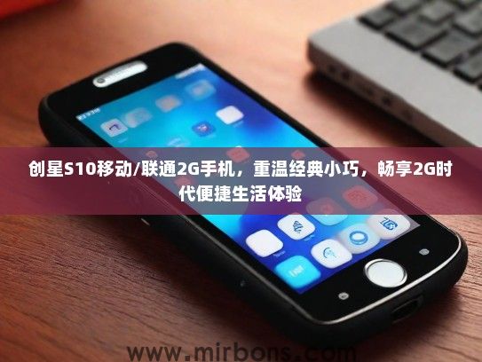 创星S10移动/联通2G手机，重温经典小巧，畅享2G时代便捷生活体验