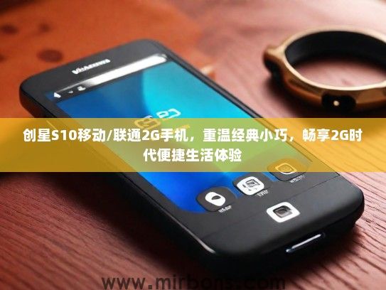 创星S10移动/联通2G手机，重温经典小巧，畅享2G时代便捷生活体验