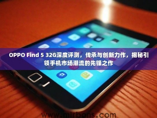 OPPO Find 5 32G深度评测,传承与创新力作,揭秘引领手机市场潮流的先锋之作 OPPO Find 5 32G深度评测,传承与创新力作,揭秘引领手机市场潮流的先锋之作
