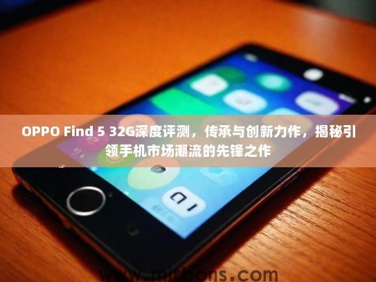 OPPO Find 5 32G深度评测,传承与创新力作,揭秘引领手机市场潮流的先锋之作 OPPO Find 5 32G深度评测,传承与创新力作,揭秘引领手机市场潮流的先锋之作