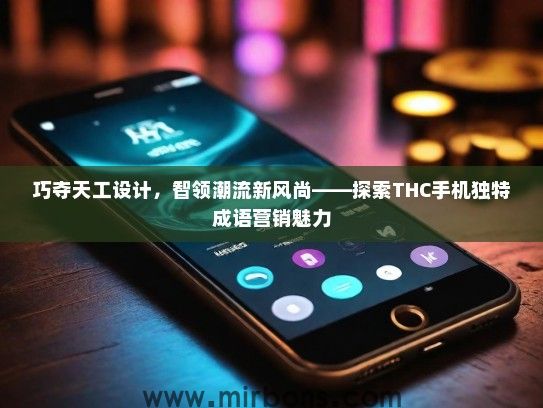 巧夺天工设计，智领潮流新风尚——探索THC手机独特成语营销魅力