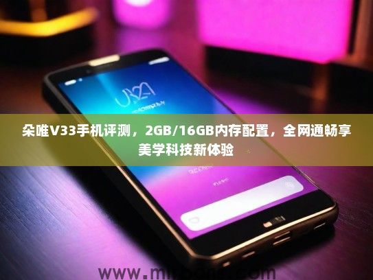 朵唯V33手机评测，2GB/16GB内存配置，全网通畅享美学科技新体验