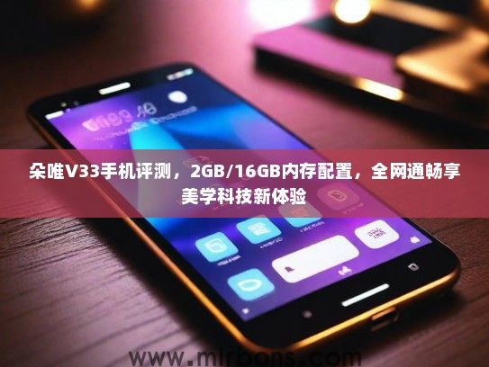 朵唯V33手机评测，2GB/16GB内存配置，全网通畅享美学科技新体验