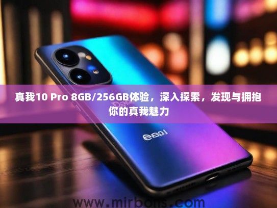 真我10 Pro 8GB/256GB体验，深入探索，发现与拥抱你的真我魅力