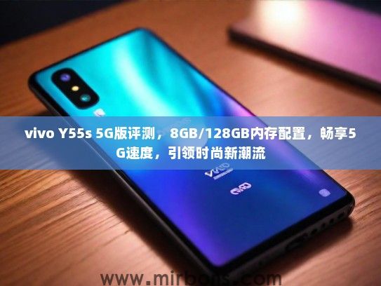 vivo Y55s 5G版评测，8GB/128GB内存配置，畅享5G速度，引领时尚新潮流