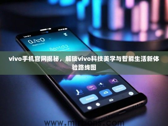 vivo手机官网揭秘，解锁vivo科技美学与智能生活新体验路线图