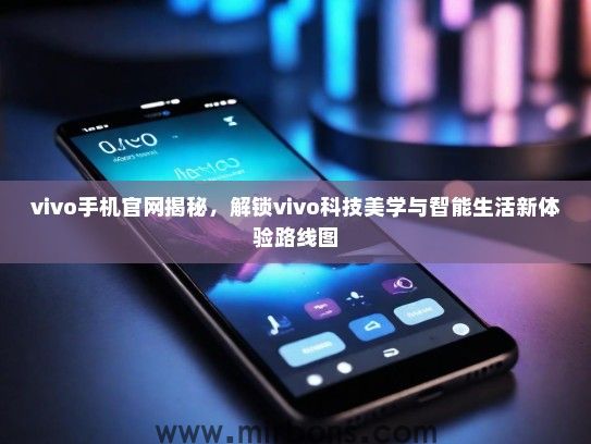 vivo手机官网揭秘，解锁vivo科技美学与智能生活新体验路线图