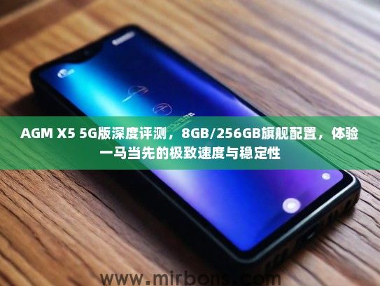 AGM X5 5G版深度评测，8GB/256GB旗舰配置，体验一马当先的极致速度与稳定性