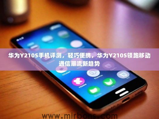 华为Y210S手机评测，轻巧便携，华为Y210S领跑移动通信潮流新趋势