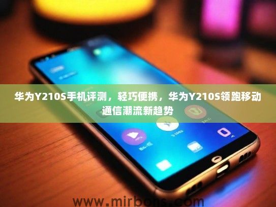 华为Y210S手机评测，轻巧便携，华为Y210S领跑移动通信潮流新趋势